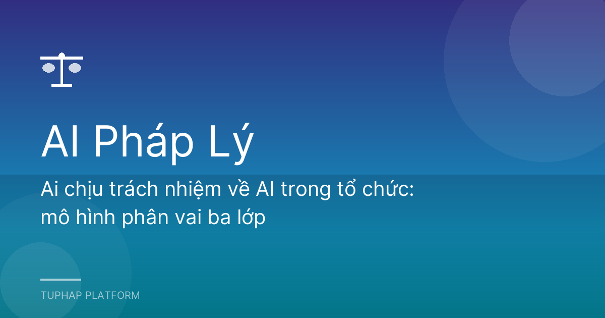 Ai chịu trách nhiệm về AI trong tổ chức: mô hình phân vai ba lớp