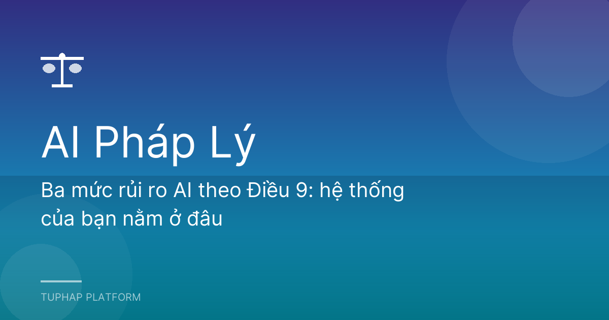 Ba mức rủi ro AI theo Điều 9: hệ thống của bạn nằm ở đâu