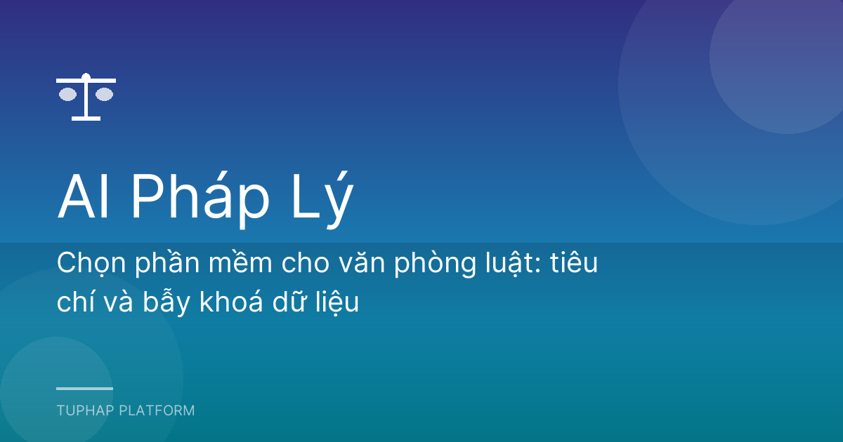Chọn phần mềm cho văn phòng luật: tiêu chí và bẫy khoá dữ liệu