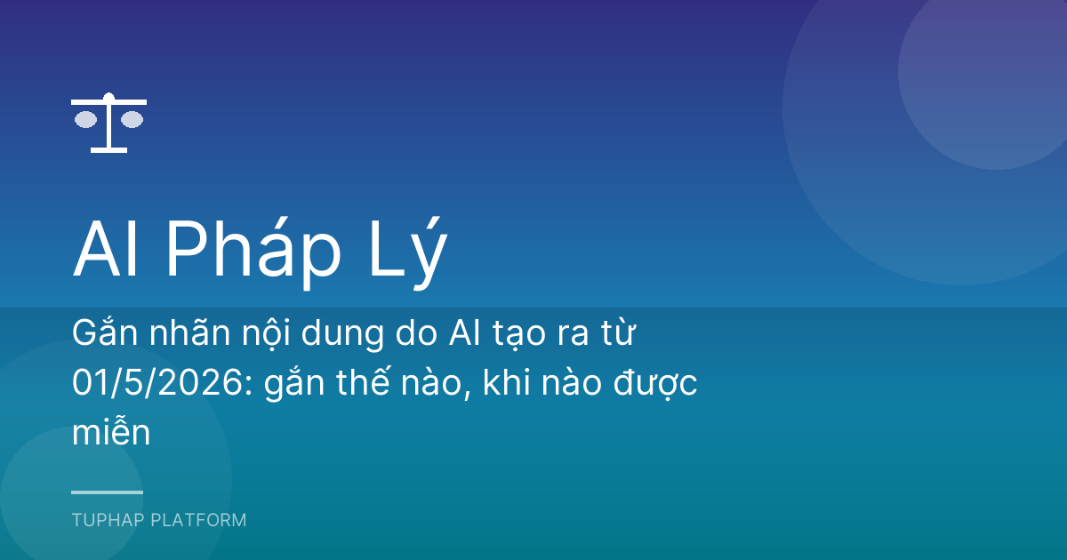 Gắn nhãn nội dung do AI tạo ra từ 01/5/2026: gắn thế nào, khi nào được miễn