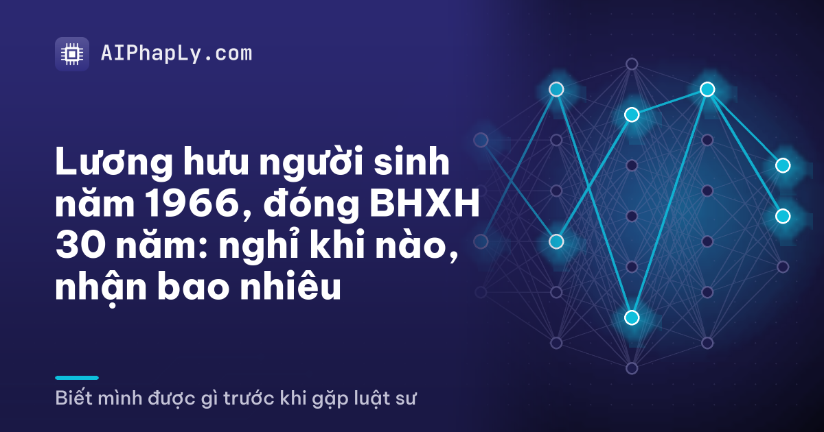 Lương hưu người sinh năm 1966, đóng BHXH 30 năm: nghỉ khi nào, nhận bao nhiêu