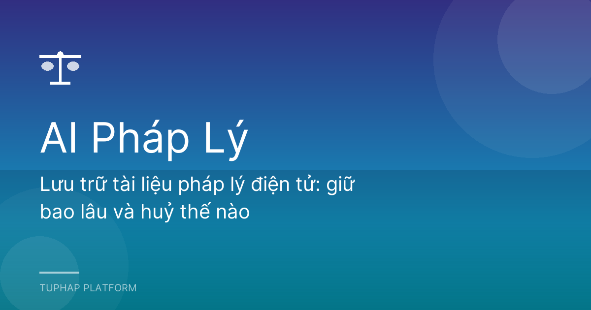 Lưu trữ tài liệu pháp lý điện tử: giữ bao lâu và huỷ thế nào