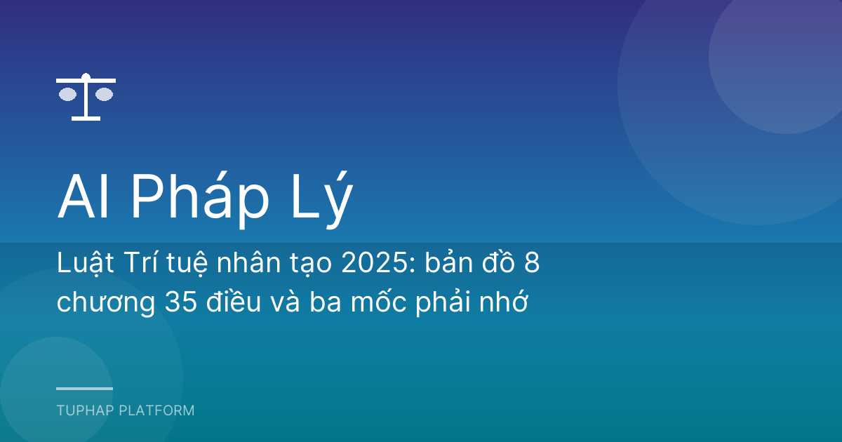 Luật Trí tuệ nhân tạo 2025: bản đồ 8 chương 35 điều và ba mốc phải nhớ