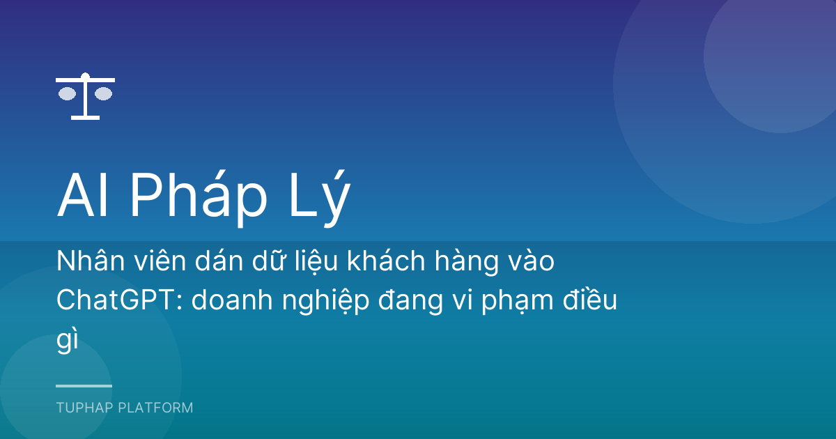 Nhân viên dán dữ liệu khách hàng vào ChatGPT: doanh nghiệp đang vi phạm điều gì
