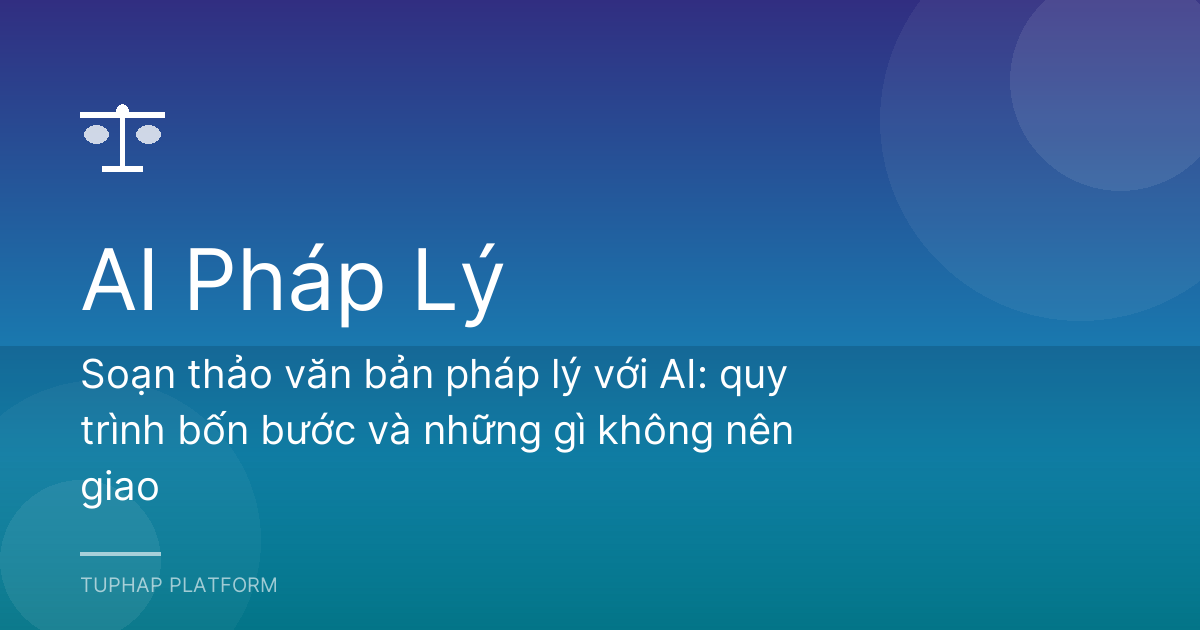 Soạn thảo văn bản pháp lý với AI: quy trình bốn bước và những gì không nên giao