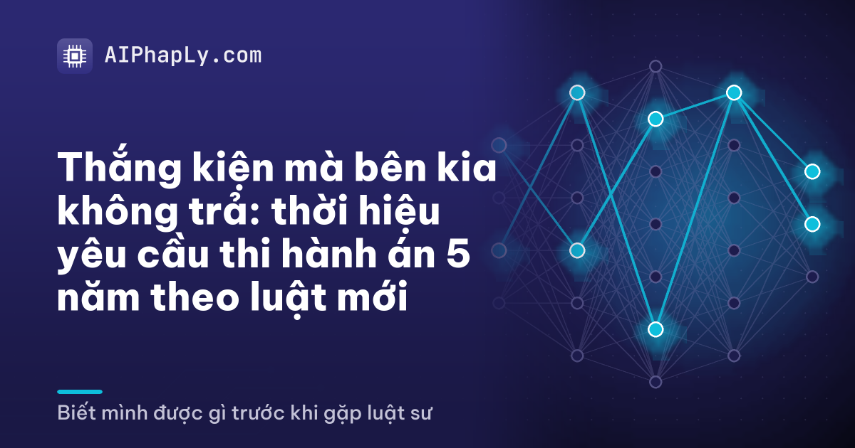 Thắng kiện mà bên kia không trả: thời hiệu yêu cầu thi hành án 5 năm theo luật mới
