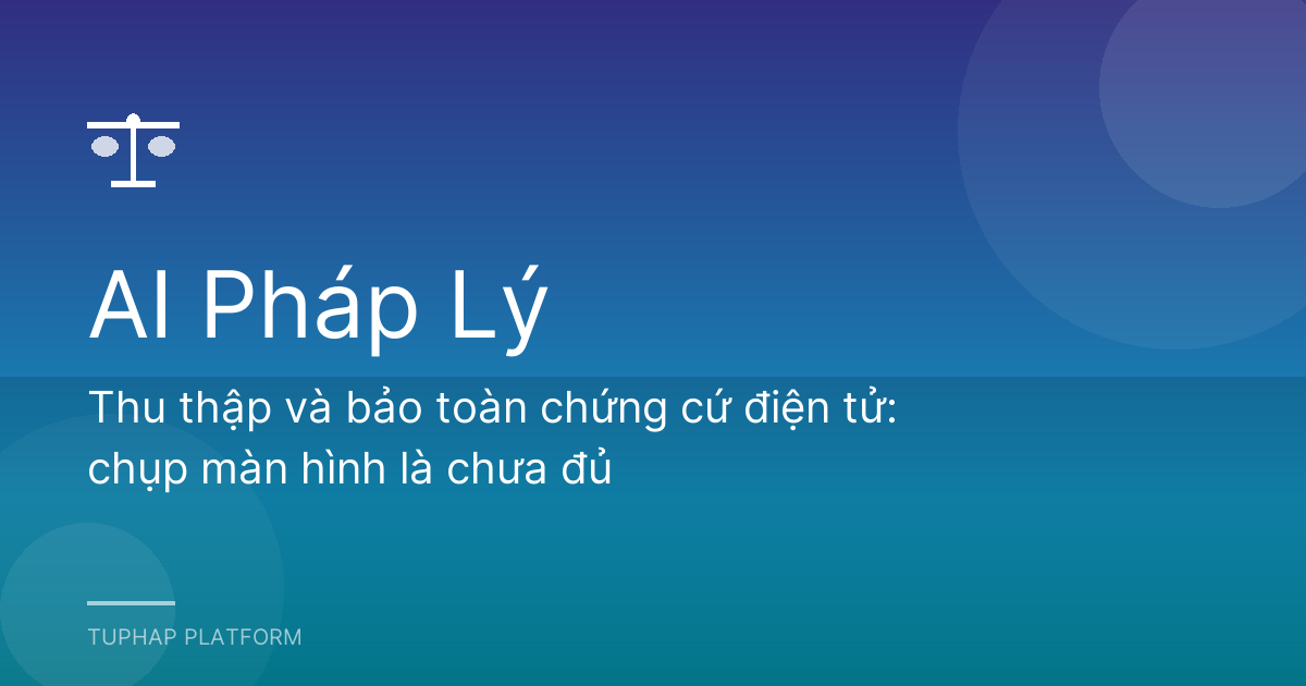 Thu thập và bảo toàn chứng cứ điện tử: chụp màn hình là chưa đủ
