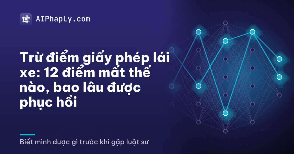 Trừ điểm giấy phép lái xe: 12 điểm mất thế nào, bao lâu được phục hồi